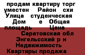 продам квартиру.торг уместен. › Район ­ схи › Улица ­ студенческая › Дом ­ 183е › Общая площадь ­ 35 › Цена ­ 1 280 000 - Саратовская обл., Энгельсский р-н Недвижимость » Квартиры продажа   . Саратовская обл.